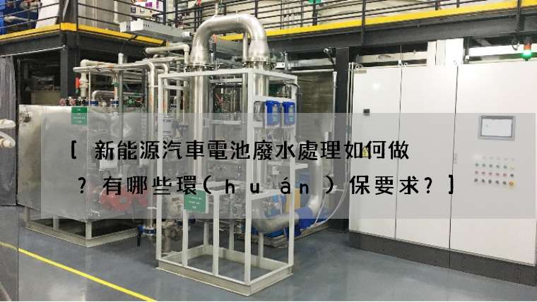 [新能源汽車電池廢水處理如何做？有哪些環(huán)保要求？]